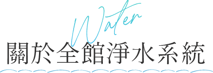 Water 關於 全館淨水系統